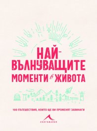 Най-вълнуващите моменти в живота (100 пътешествия, които ще ви променят завинаги)