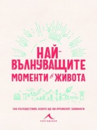 Най-вълнуващите моменти в живота (100 пътешествия, които ще ви променят завинаги)