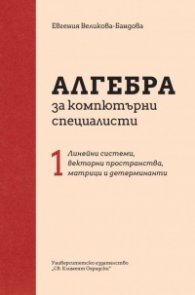 Алгебра за компютърни специалисти Ч. 1: Линейни системи, векторни пространства, матрици и детерминанти