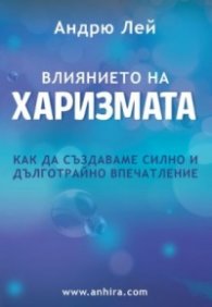 Влиянието на харизмата. Как да създаваме силно и дълготрайно впечатление