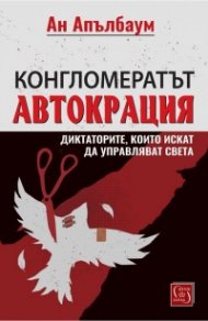 Конгломератът Автокрация. Диктаторите, които искат да управляват света
