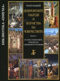 Невероятните заблуди и безумства на човечеството Кн.I: От кръстоносните походи до свещените реликви