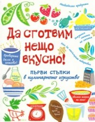 Да сготвим нещо вкусно! Първи стъпки в кулинарното изкуство