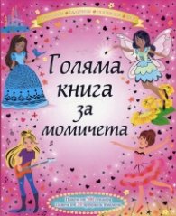 Голяма книга за момичета: принцеси, балерини, попзвезди, феи