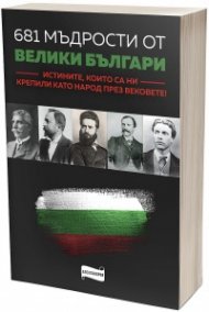 681 мъдрости от велики българи. Истините, които са ни крепили като народ през вековете