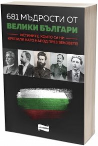 681 мъдрости от велики българи. Истините, които са ни крепили като народ през вековете