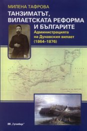 Танзиматът, вилаетската реформа и българите. Администрацията на Дунавския вилает /1864-1876/