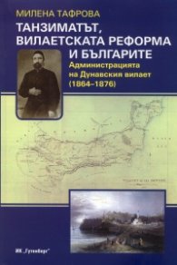 Танзиматът, вилаетската реформа и българите. Администрацията на Дунавския вилает /1864-1876/